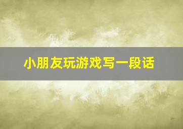 小朋友玩游戏写一段话