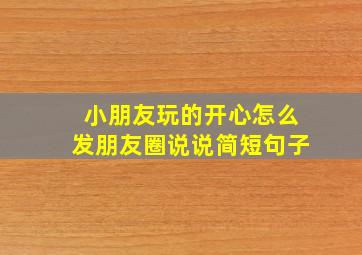 小朋友玩的开心怎么发朋友圈说说简短句子