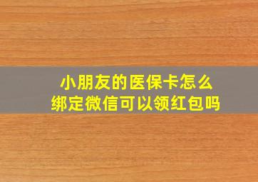 小朋友的医保卡怎么绑定微信可以领红包吗