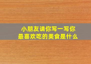 小朋友请你写一写你最喜欢吃的美食是什么