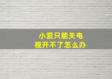 小爱只能关电视开不了怎么办