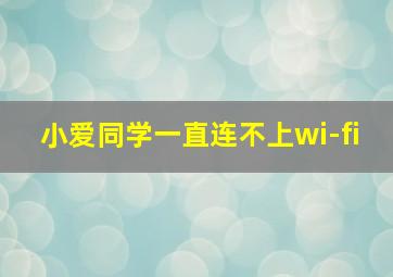 小爱同学一直连不上wi-fi