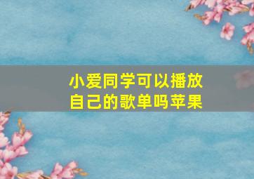 小爱同学可以播放自己的歌单吗苹果