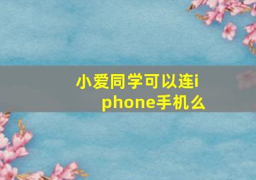 小爱同学可以连iphone手机么