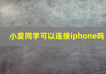 小爱同学可以连接iphone吗