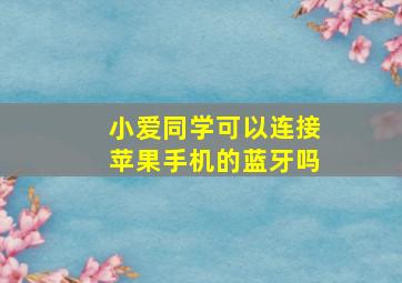 小爱同学可以连接苹果手机的蓝牙吗