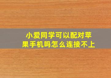 小爱同学可以配对苹果手机吗怎么连接不上