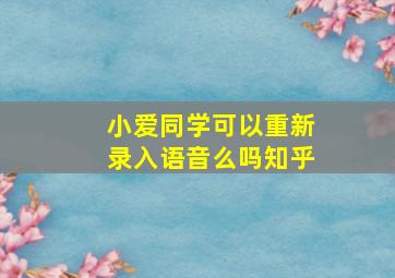 小爱同学可以重新录入语音么吗知乎