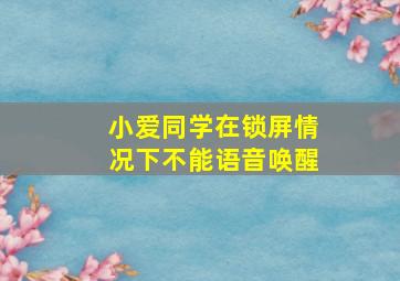 小爱同学在锁屏情况下不能语音唤醒