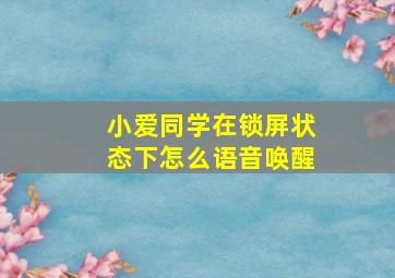 小爱同学在锁屏状态下怎么语音唤醒