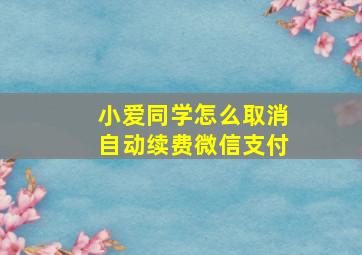 小爱同学怎么取消自动续费微信支付