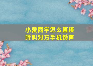 小爱同学怎么直接呼叫对方手机铃声