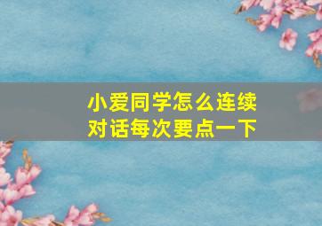 小爱同学怎么连续对话每次要点一下