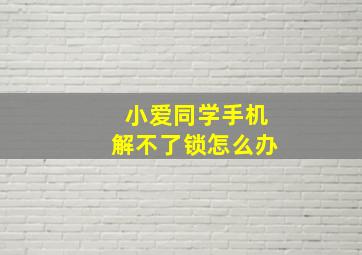 小爱同学手机解不了锁怎么办