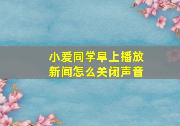 小爱同学早上播放新闻怎么关闭声音