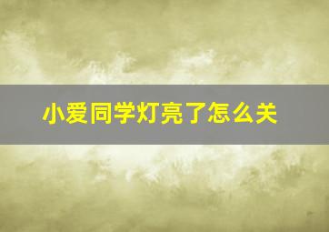 小爱同学灯亮了怎么关