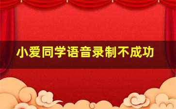 小爱同学语音录制不成功