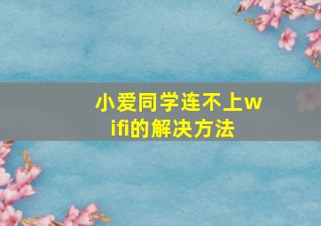 小爱同学连不上wifi的解决方法