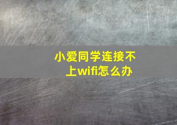 小爱同学连接不上wifi怎么办