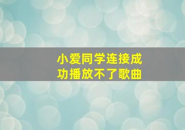 小爱同学连接成功播放不了歌曲