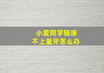 小爱同学链接不上蓝牙怎么办