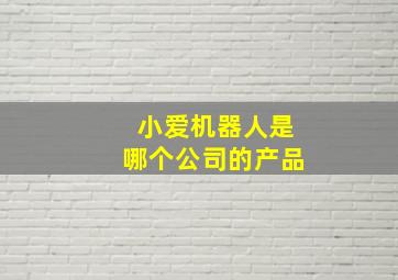 小爱机器人是哪个公司的产品