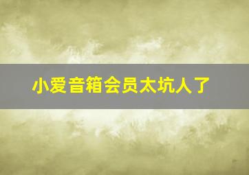 小爱音箱会员太坑人了