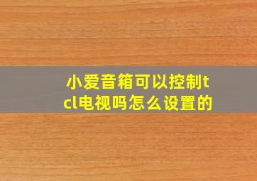 小爱音箱可以控制tcl电视吗怎么设置的