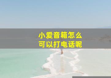 小爱音箱怎么可以打电话呢