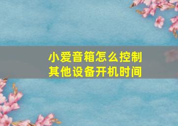 小爱音箱怎么控制其他设备开机时间