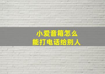 小爱音箱怎么能打电话给别人