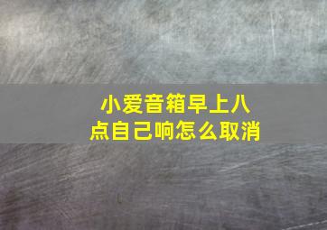 小爱音箱早上八点自己响怎么取消