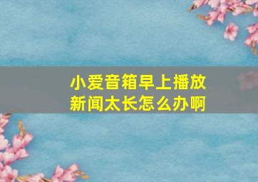 小爱音箱早上播放新闻太长怎么办啊