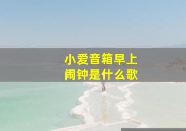 小爱音箱早上闹钟是什么歌