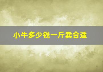 小牛多少钱一斤卖合适