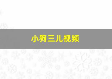 小狗三儿视频