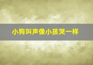 小狗叫声像小孩哭一样