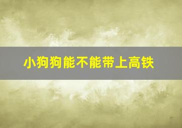 小狗狗能不能带上高铁