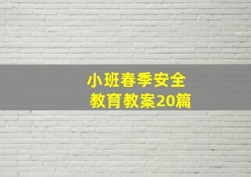 小班春季安全教育教案20篇