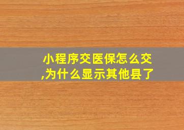 小程序交医保怎么交,为什么显示其他县了