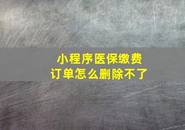 小程序医保缴费订单怎么删除不了