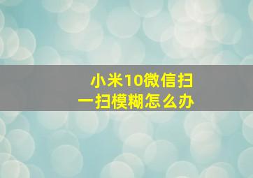 小米10微信扫一扫模糊怎么办