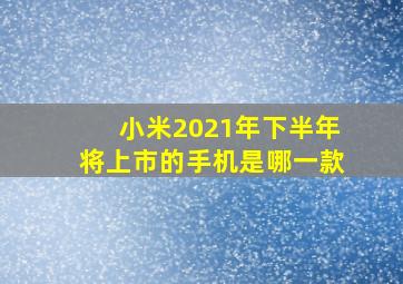 小米2021年下半年将上市的手机是哪一款