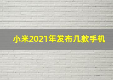 小米2021年发布几款手机