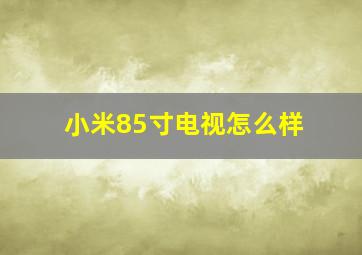 小米85寸电视怎么样