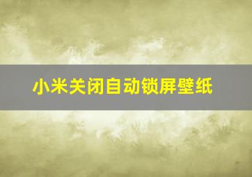 小米关闭自动锁屏壁纸