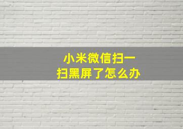 小米微信扫一扫黑屏了怎么办