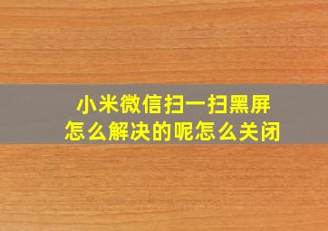 小米微信扫一扫黑屏怎么解决的呢怎么关闭