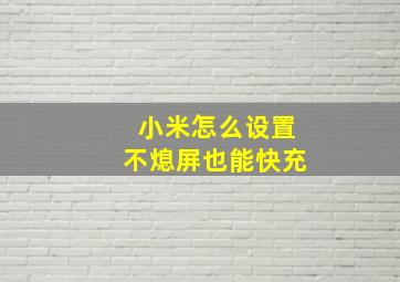 小米怎么设置不熄屏也能快充