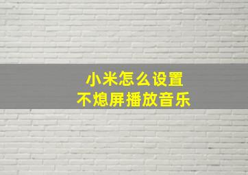 小米怎么设置不熄屏播放音乐